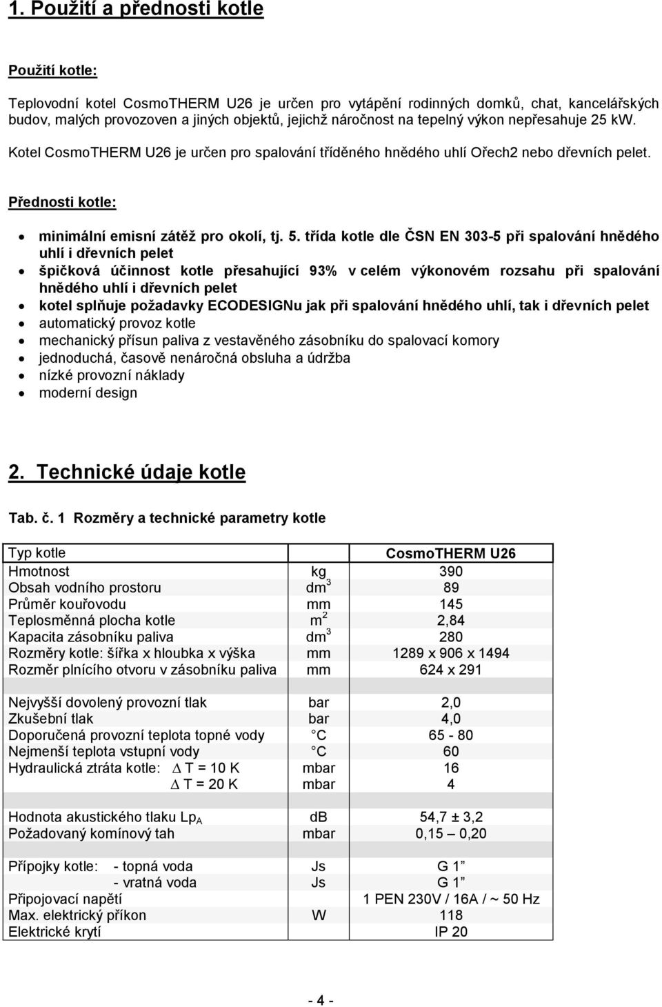 třída kotle dle ČSN EN 303-5 při spalování hnědého uhlí i dřevních pelet špičková účinnost kotle přesahující 93% v celém výkonovém rozsahu při spalování hnědého uhlí i dřevních pelet kotel splňuje