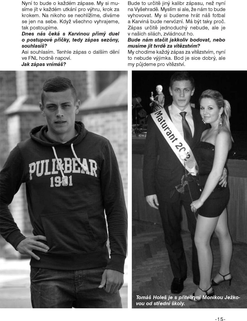 Bude to určitě jiný kalibr zápasu, než nyní na Vyšehradě. Myslím si ale, že nám to bude vyhovovat. My si budeme hrát náš fotbal a Karviná bude nervózní. Má být taky proč.