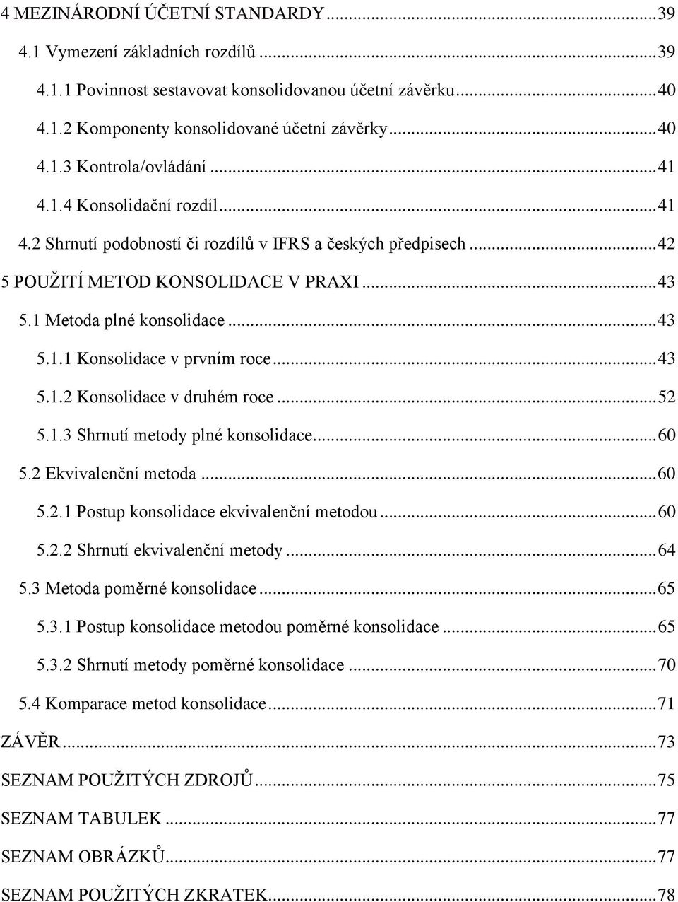 .. 43 5.1.2 Konsolidace v druhém roce... 52 5.1.3 Shrnutí metody plné konsolidace... 60 5.2 Ekvivalenční metoda... 60 5.2.1 Postup konsolidace ekvivalenční metodou... 60 5.2.2 Shrnutí ekvivalenční metody.