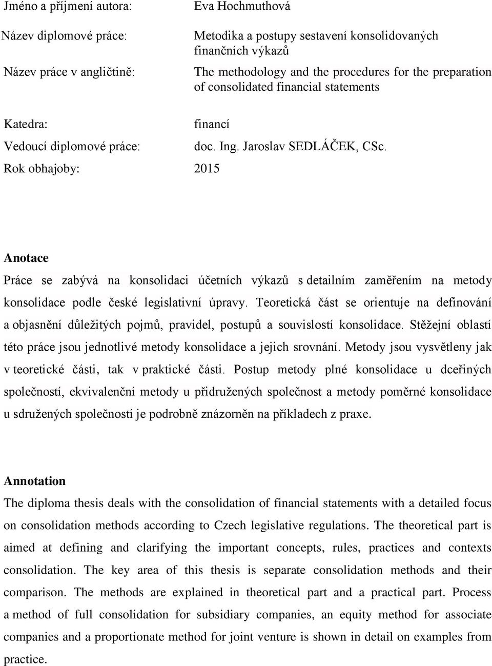 Rok obhajoby: 2015 Anotace Práce se zabývá na konsolidaci účetních výkazů s detailním zaměřením na metody konsolidace podle české legislativní úpravy.