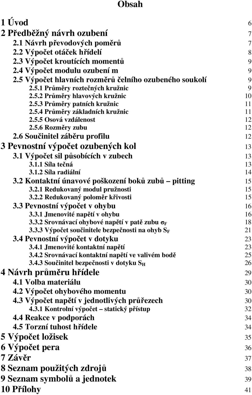 Součinitel záběru profilu Pevnostní výpočet ozubených kol. Výpočet sil působících v zubech.. Síla tečná.. Síla raiální. ontaktní únavové poškození boků zubů pitting.. Reukovaný moul pružnosti.