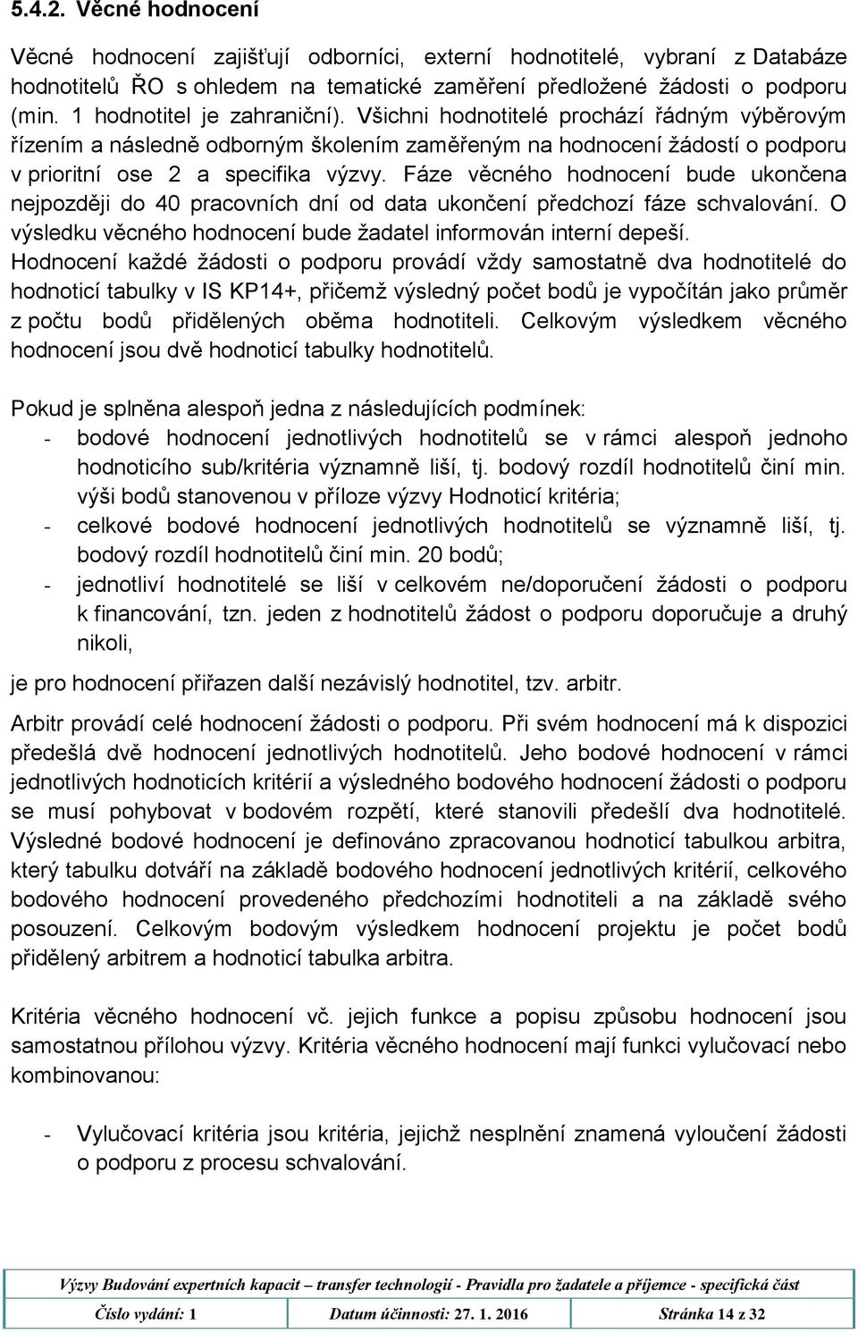 Fáze věcného hodnocení bude ukončena nejpozději do 40 pracovních dní od data ukončení předchozí fáze schvalování. O výsledku věcného hodnocení bude žadatel informován interní depeší.