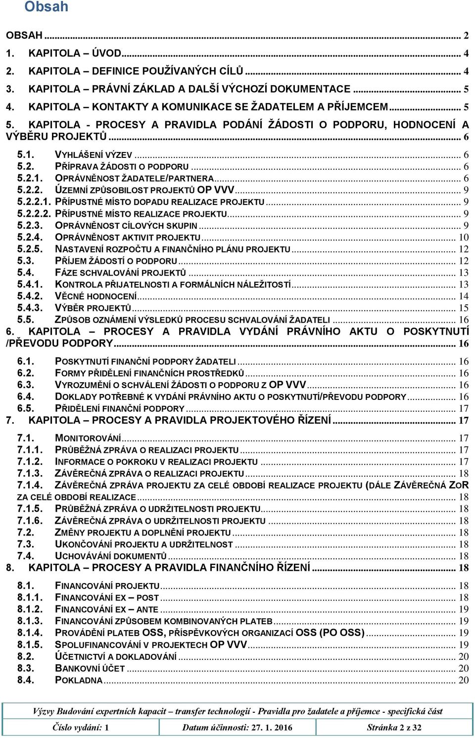 .. 6 5.2.2. ÚZEMNÍ ZPŮSOBILOST PROJEKTŮ OP VVV... 9 5.2.2.1. PŘÍPUSTNÉ MÍSTO DOPADU REALIZACE PROJEKTU... 9 5.2.2.2. PŘÍPUSTNÉ MÍSTO REALIZACE PROJEKTU... 9 5.2.3. OPRÁVNĚNOST CÍLOVÝCH SKUPIN... 9 5.2.4.