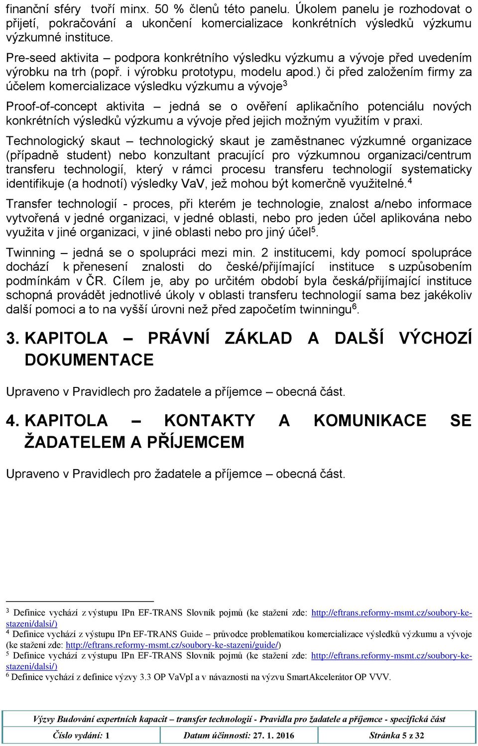 ) či před založením firmy za účelem komercializace výsledku výzkumu a vývoje 3 Proof-of-concept aktivita jedná se o ověření aplikačního potenciálu nových konkrétních výsledků výzkumu a vývoje před