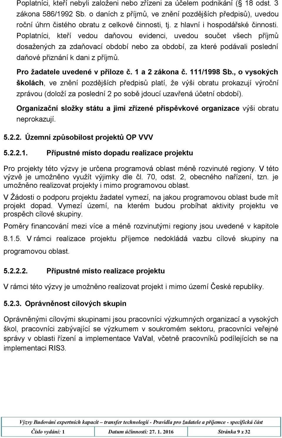 Poplatníci, kteří vedou daňovou evidenci, uvedou součet všech příjmů dosažených za zdaňovací období nebo za období, za které podávali poslední daňové přiznání k dani z příjmů.