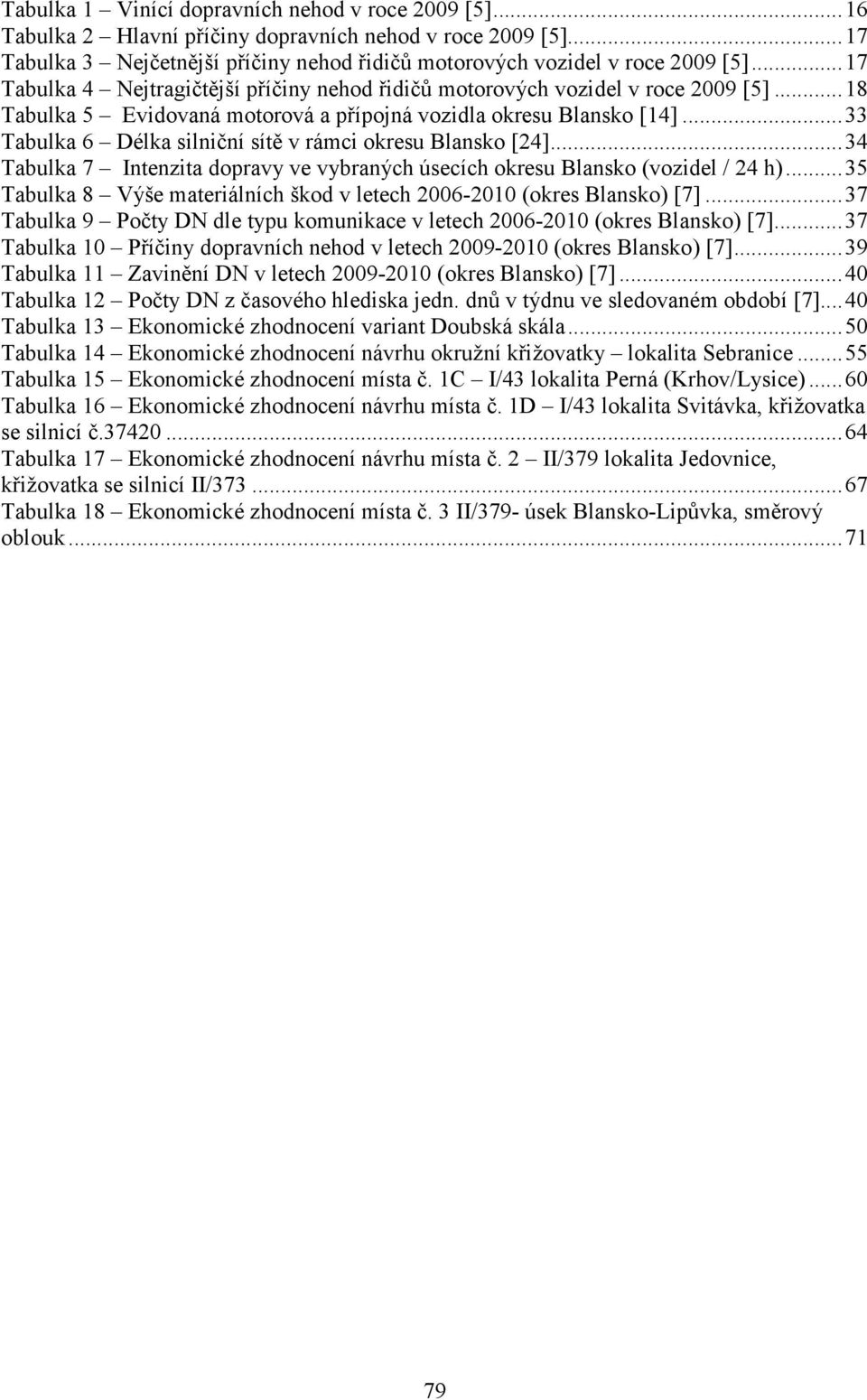 ..33 Tabulka 6 Délka silniční sítě v rámci okresu Blansko [24]...34 Tabulka 7 Intenzita dopravy ve vybraných úsecích okresu Blansko (vozidel / 24 h).