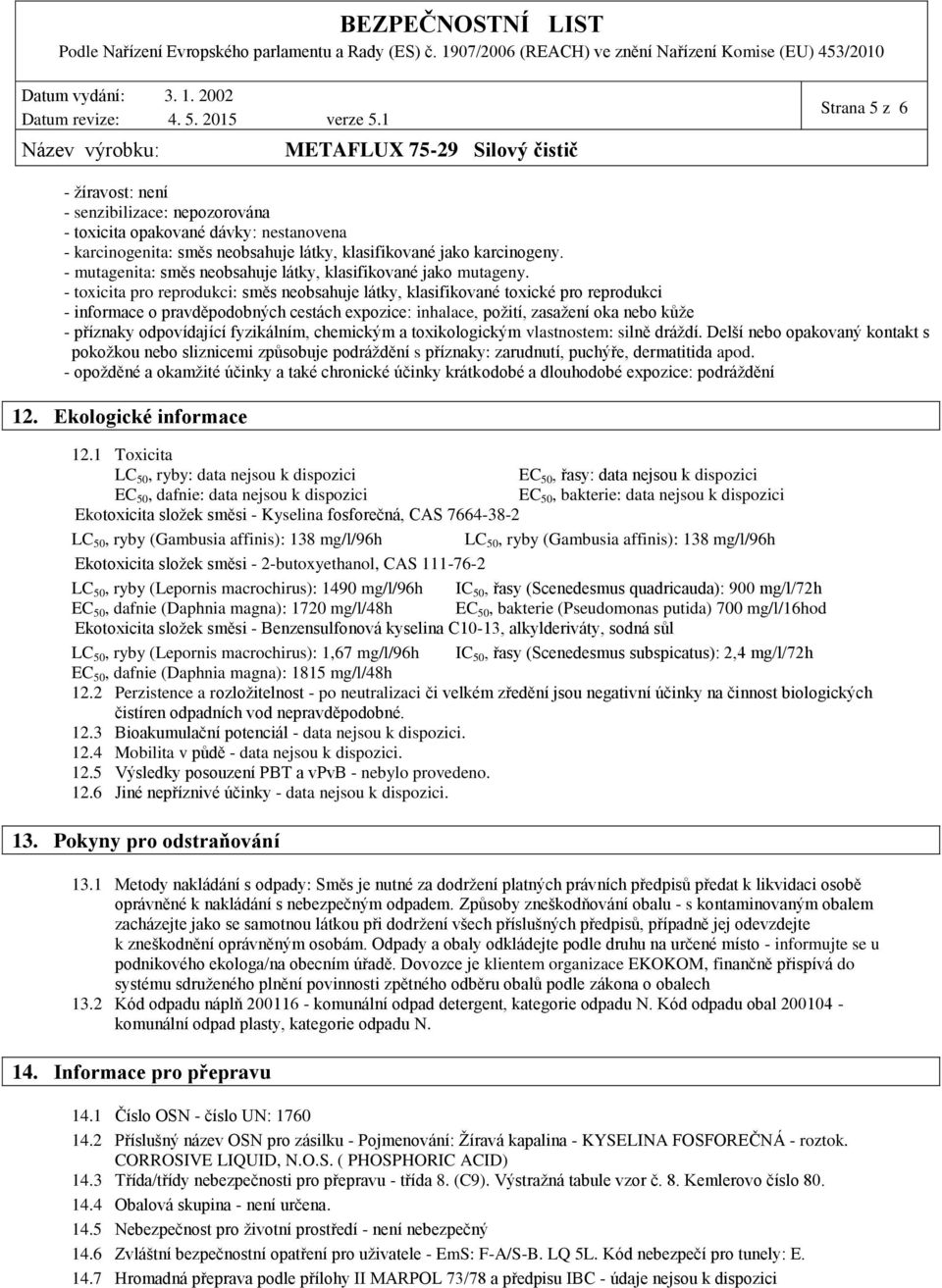 - toxicita pro reprodukci: směs neobsahuje látky, klasifikované toxické pro reprodukci - informace o pravděpodobných cestách expozice: inhalace, požití, zasažení oka nebo kůže - příznaky odpovídající