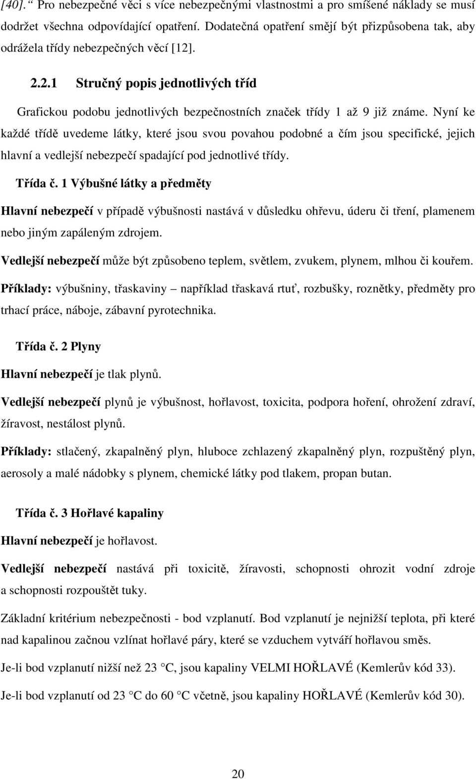 Nyní ke každé třídě uvedeme látky, které jsou svou povahou podobné a čím jsou specifické, jejich hlavní a vedlejší nebezpečí spadající pod jednotlivé třídy. Třída č.