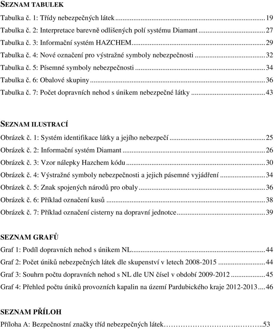 7: Počet dopravních nehod s únikem nebezpečné látky... 43 SEZNAM ILUSTRACÍ Obrázek č. 1: Systém identifikace látky a jejího nebezpečí... 25 Obrázek č. 2: Informační systém Diamant... 26 Obrázek č.