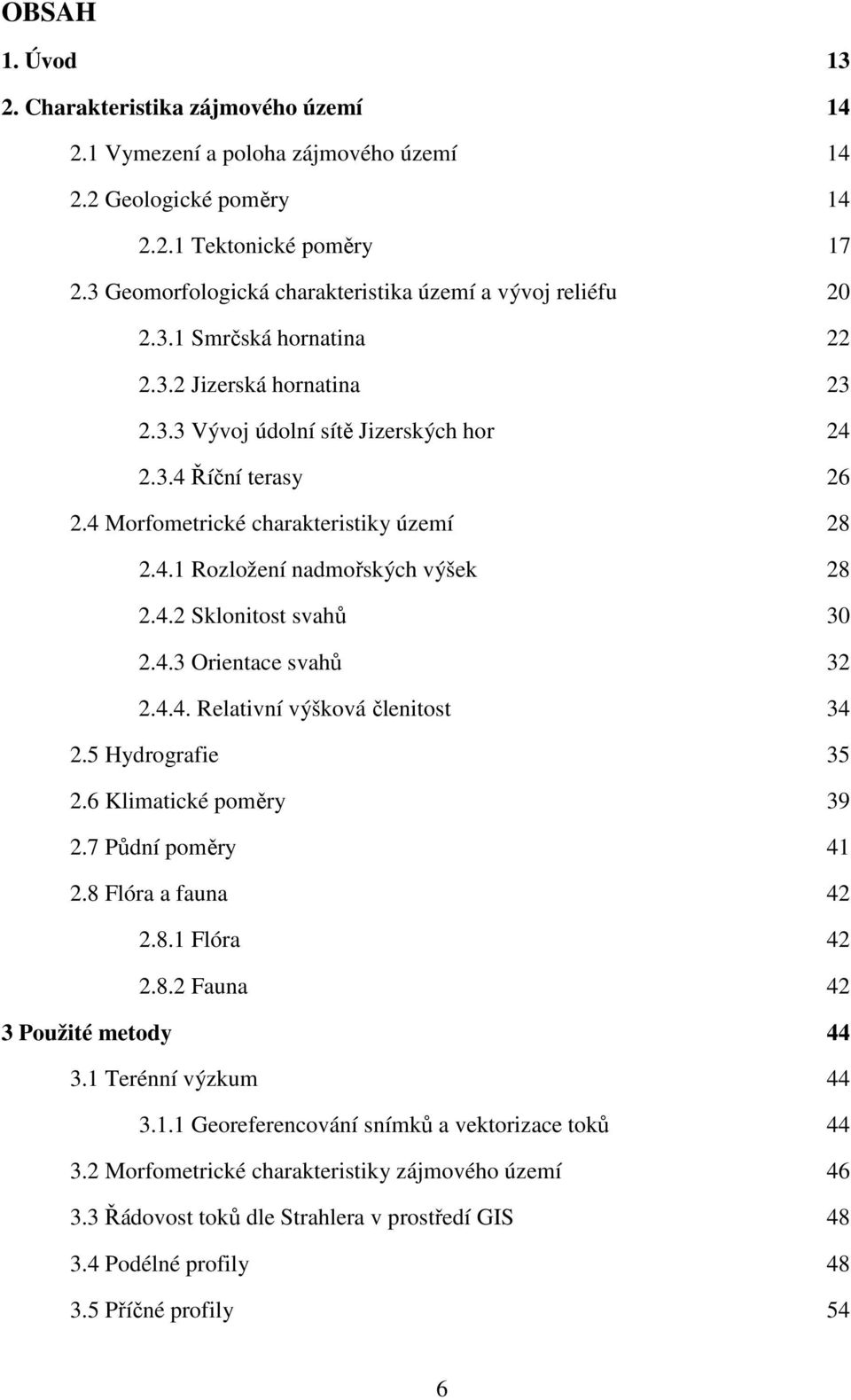 4 Morfometrické charakteristiky území 28 2.4.1 Rozložení nadmořských výšek 28 2.4.2 Sklonitost svahů 30 2.4.3 Orientace svahů 32 2.4.4. Relativní výšková členitost 34 2.5 Hydrografie 35 2.