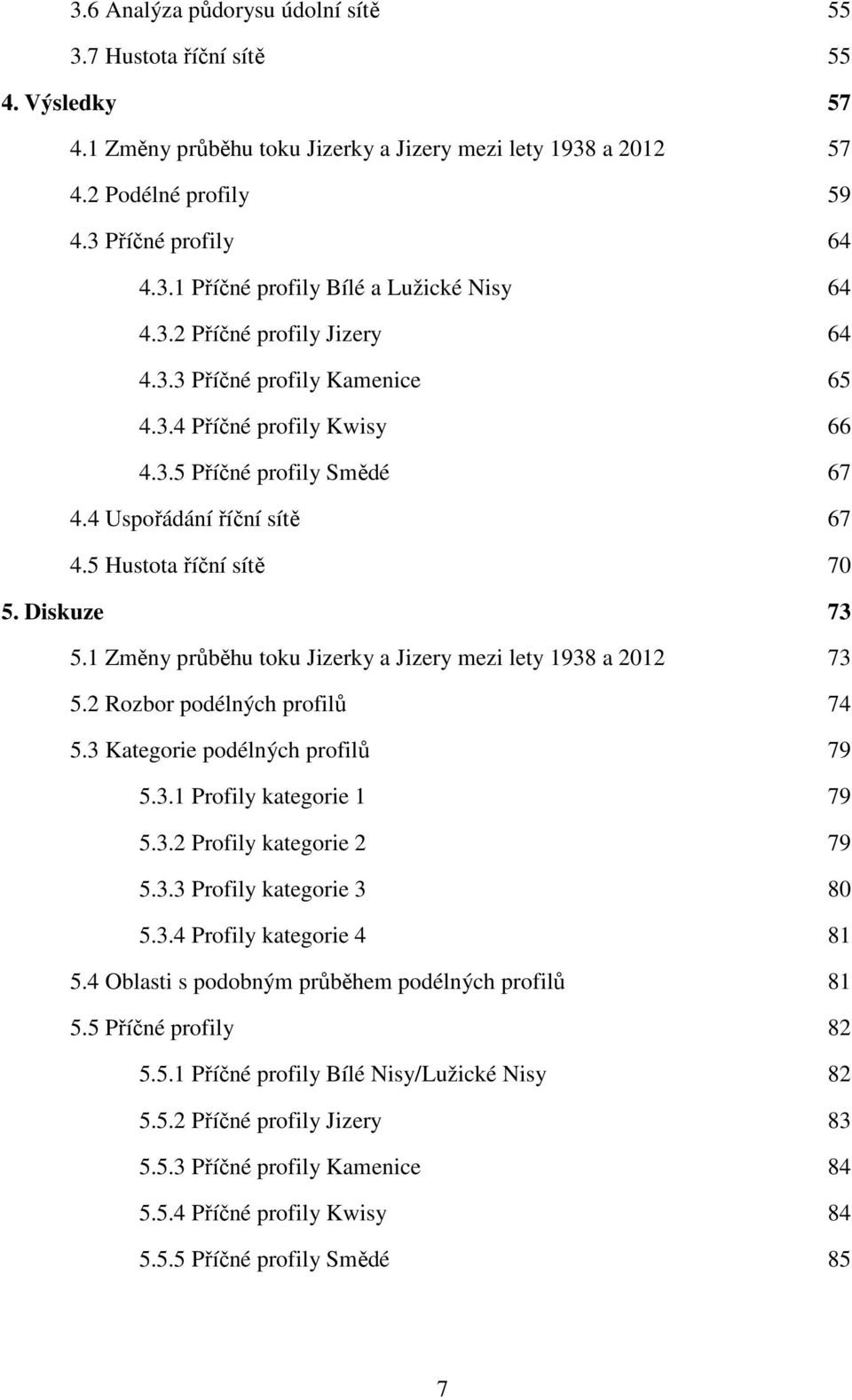 1 Změny průběhu toku Jizerky a Jizery mezi lety 1938 a 2012 73 5.2 Rozbor podélných profilů 74 5.3 Kategorie podélných profilů 79 5.3.1 Profily kategorie 1 79 5.3.2 Profily kategorie 2 79 5.3.3 Profily kategorie 3 80 5.
