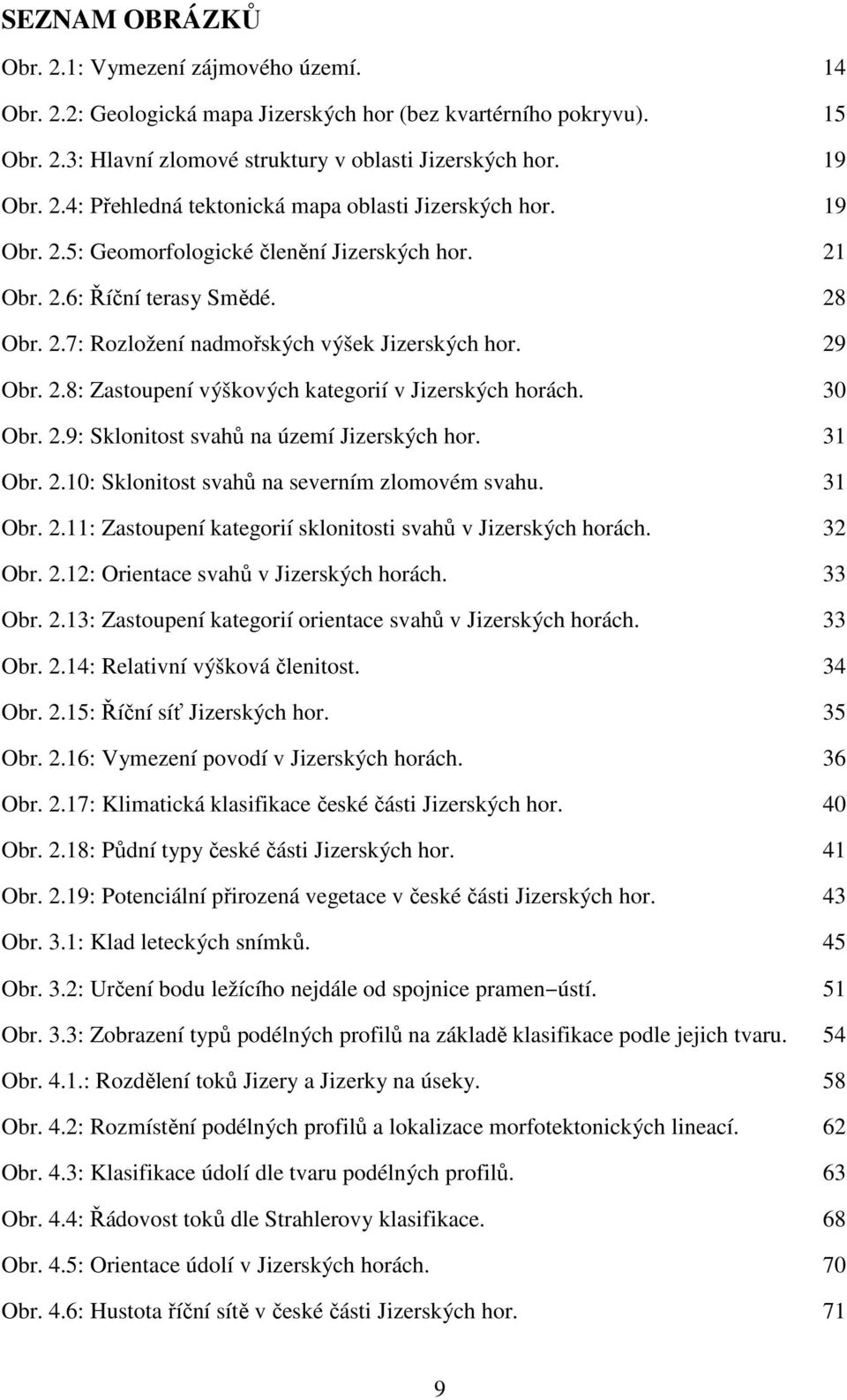 30 Obr. 2.9: Sklonitost svahů na území Jizerských hor. 31 Obr. 2.10: Sklonitost svahů na severním zlomovém svahu. 31 Obr. 2.11: Zastoupení kategorií sklonitosti svahů v Jizerských horách. 32 Obr. 2.12: Orientace svahů v Jizerských horách.