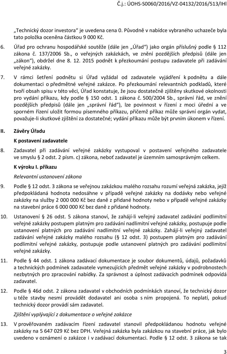 2015 podnět k přezkoumání postupu zadavatele při zadávání veřejné zakázky. 7. V rámci šetření podnětu si Úřad vyžádal od zadavatele vyjádření k podnětu a dále dokumentaci o předmětné veřejné zakázce.