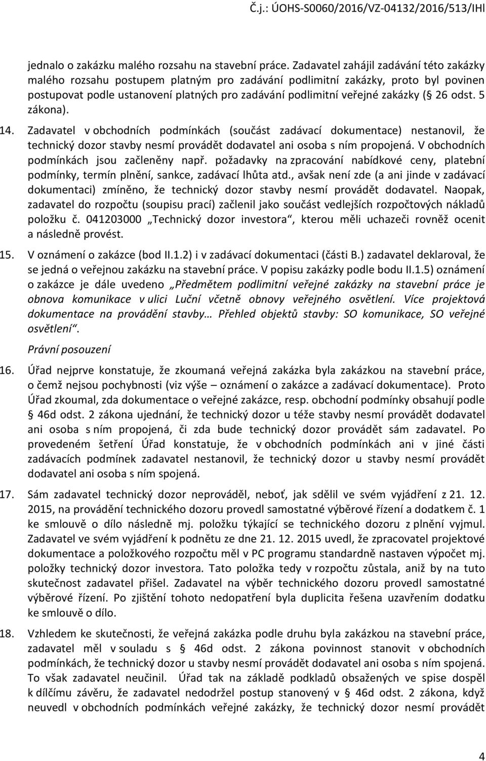 ( 26 odst. 5 zákona). 14. Zadavatel v obchodních podmínkách (součást zadávací dokumentace) nestanovil, že technický dozor stavby nesmí provádět dodavatel ani osoba s ním propojená.