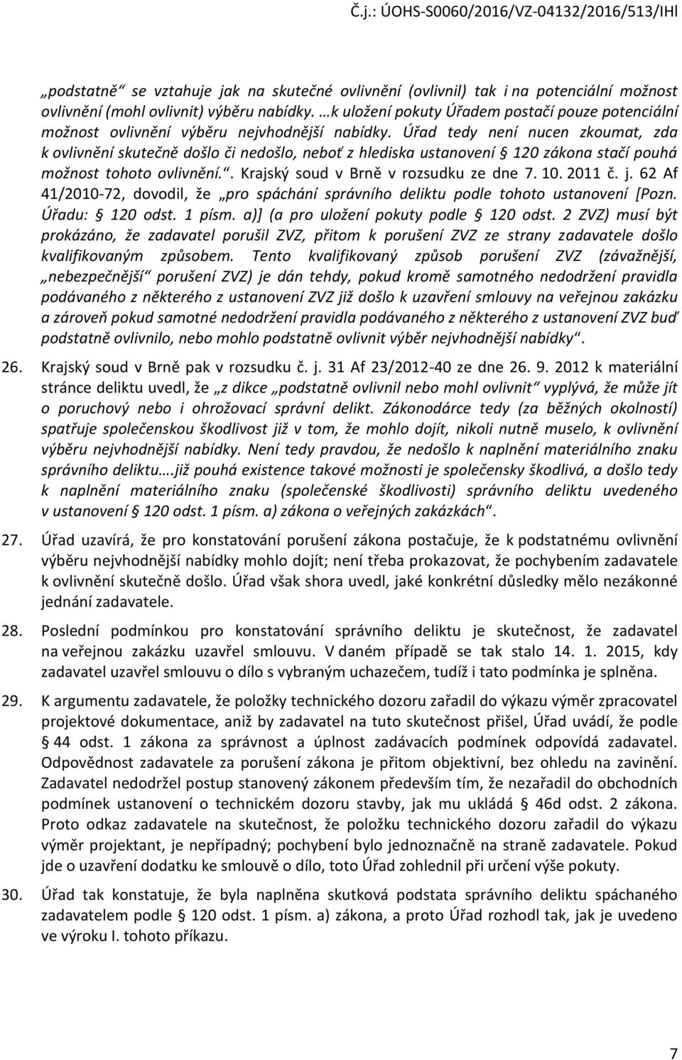 Úřad tedy není nucen zkoumat, zda k ovlivnění skutečně došlo či nedošlo, neboť z hlediska ustanovení 120 zákona stačí pouhá možnost tohoto ovlivnění.. Krajský soud v Brně v rozsudku ze dne 7. 10.