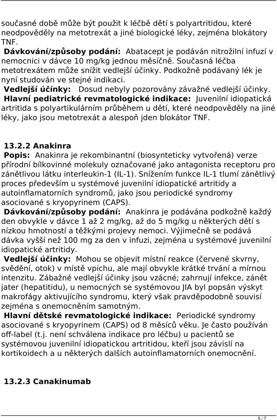Podkožně podávaný lék je nyní studován ve stejné indikaci. Vedlejší účínky: Dosud nebyly pozorovány závažné vedlejší účinky.