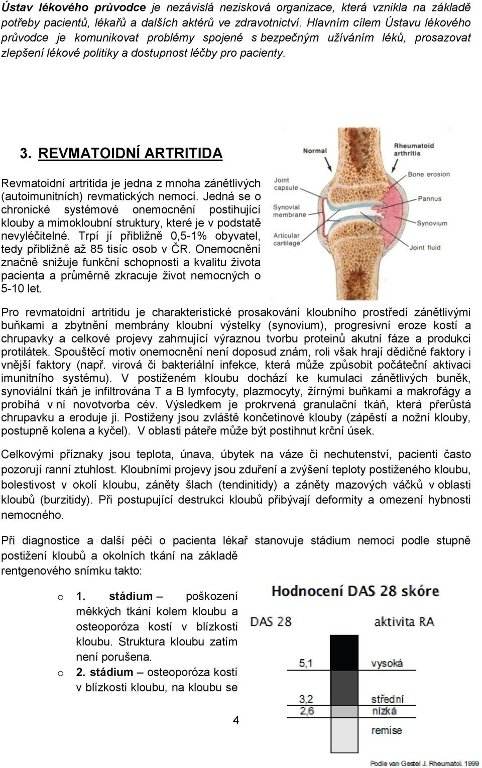 REVMATOIDNÍ ARTRITIDA Revmatoidní artritida je jedna z mnoha zánětlivých (autoimunitních) revmatických nemocí.