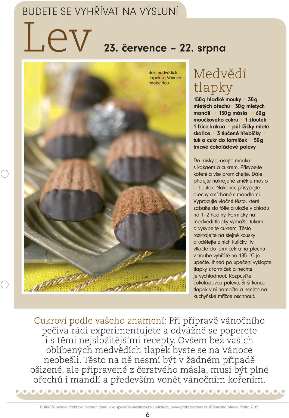 50 g tmavé čokoládové polevy Do misky prosejte mouku s kakaem a cukrem. Přisypejte koření a vše promíchejte. Dále přidejte nakrájené změklé máslo a žloutek.