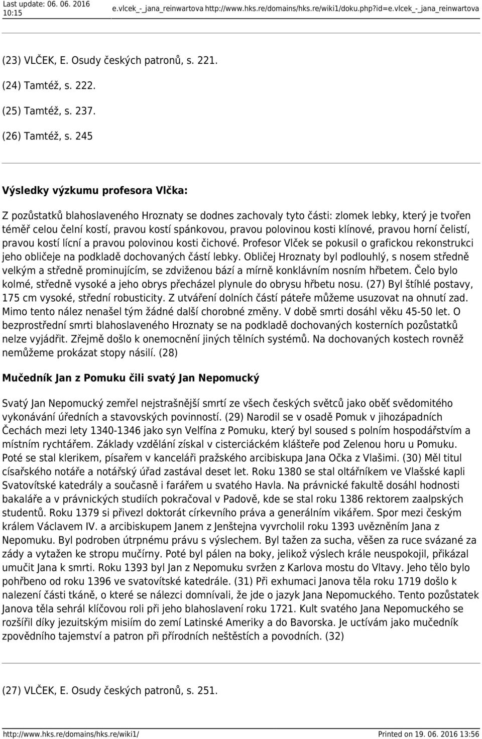 245 Z pozůstatků blahoslaveného Hroznaty se dodnes zachovaly tyto části: zlomek lebky, který je tvořen téměř celou čelní kostí, pravou kostí spánkovou, pravou polovinou kosti klínové, pravou horní