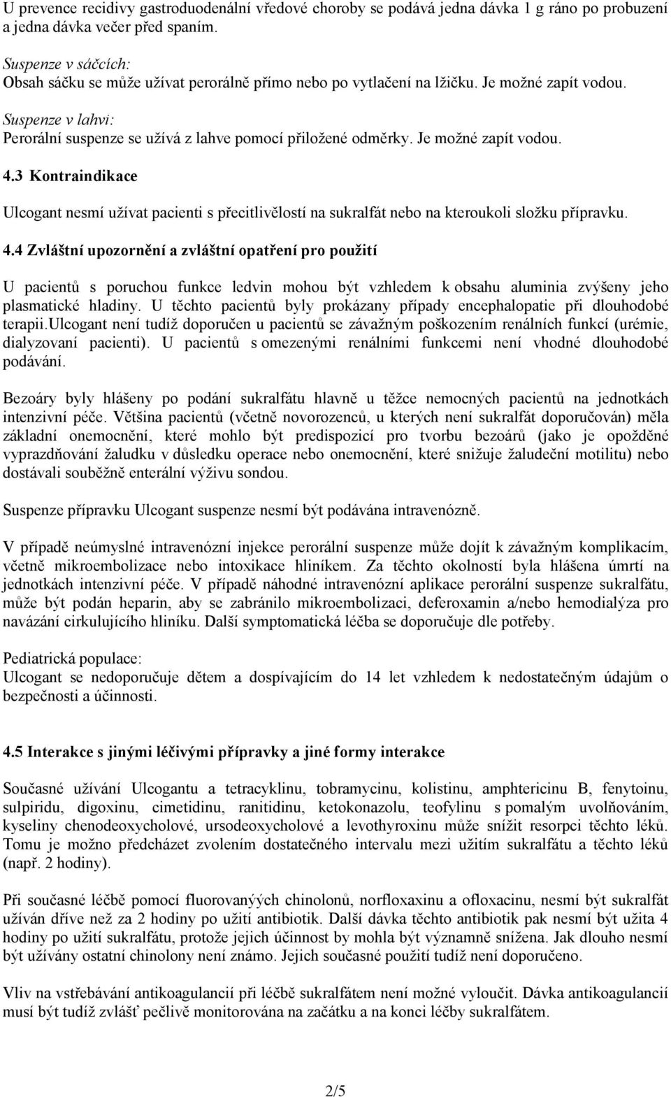 Je možné zapít vodou. 4.3 Kontraindikace Ulcogant nesmí užívat pacienti s přecitlivělostí na sukralfát nebo na kteroukoli složku přípravku. 4.4 Zvláštní upozornění a zvláštní opatření pro použití U pacientů s poruchou funkce ledvin mohou být vzhledem k obsahu aluminia zvýšeny jeho plasmatické hladiny.