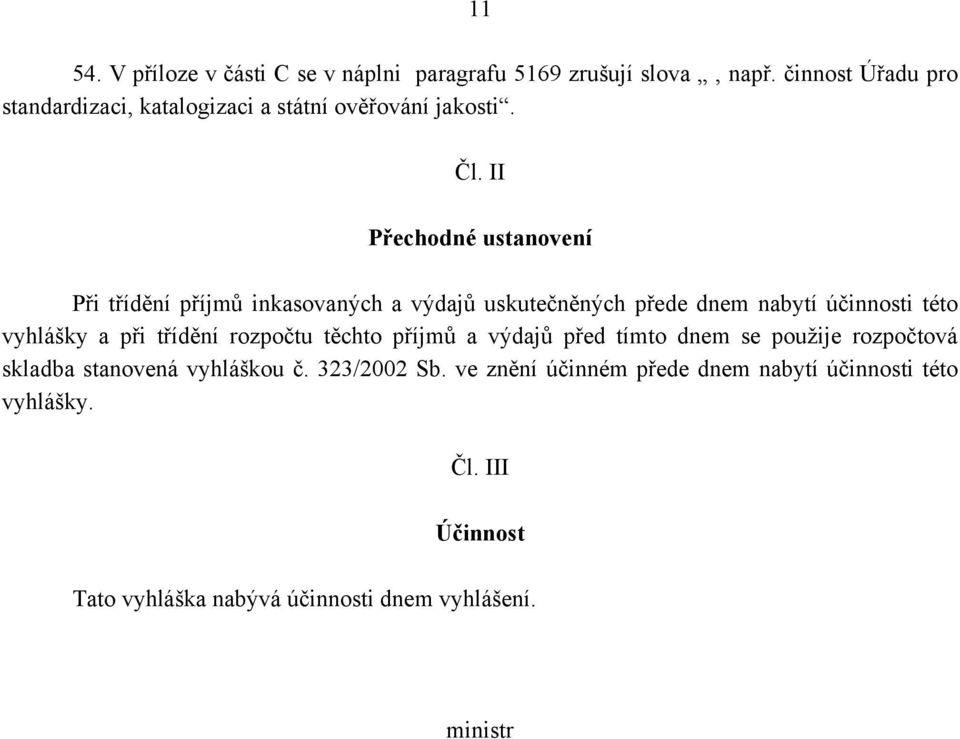 II Přechodné ustanovení Při třídění příjmů inkasovaných a výdajů uskutečněných přede dnem nabytí účinnosti této vyhlášky a při