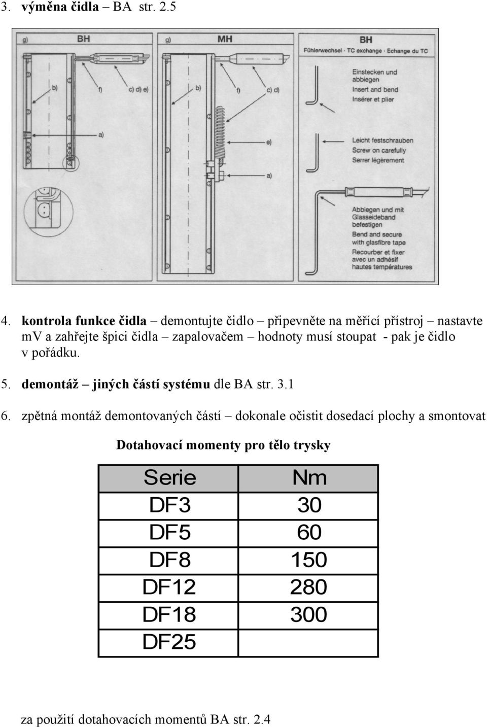 zapalovačem hodnoty musí stoupat - pak je čidlo v pořádku. 5. demontáž jiných částí systému dle BA str. 3.1 6.