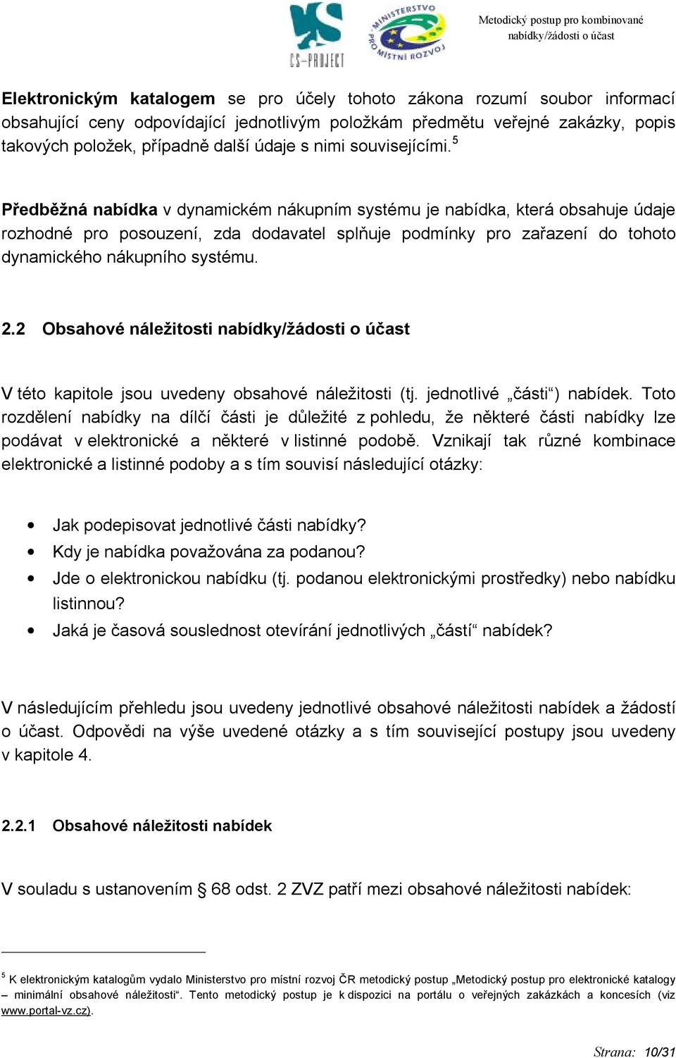 5 Předběžná nabídka v dynamickém nákupním systému je nabídka, která obsahuje údaje rozhodné pro posouzení, zda dodavatel splňuje podmínky pro zařazení do tohoto dynamického nákupního systému. 2.