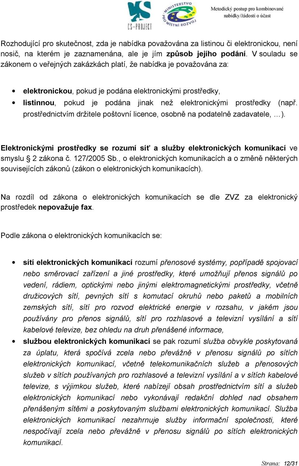 (např. prostřednictvím držitele poštovní licence, osobně na podatelně zadavatele, ). Elektronickými prostředky se rozumí síť a služby elektronických komunikací ve smyslu 2 zákona č. 127/2005 Sb.