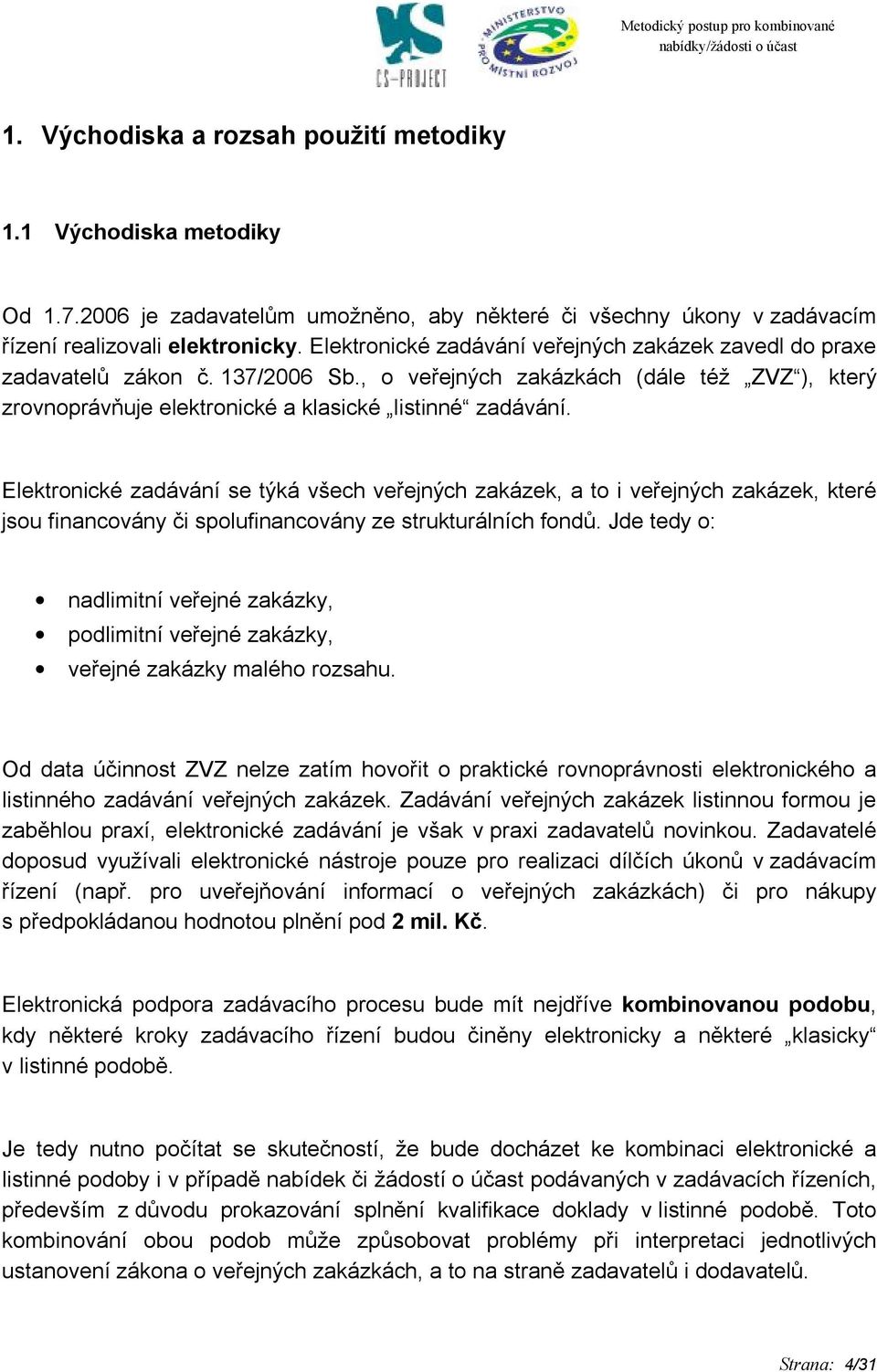 Elektronické zadávání se týká všech veřejných zakázek, a to i veřejných zakázek, které jsou financovány či spolufinancovány ze strukturálních fondů.
