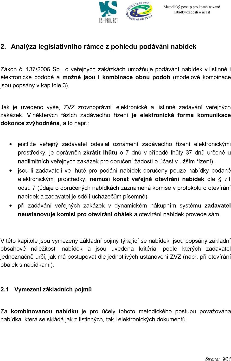 Jak je uvedeno výše, ZVZ zrovnoprávnil elektronické a listinné zadávání veřejných zakázek. V některých fázích zadávacího řízení je elektronická forma komunikace dokonce zvýhodněna, a to např.