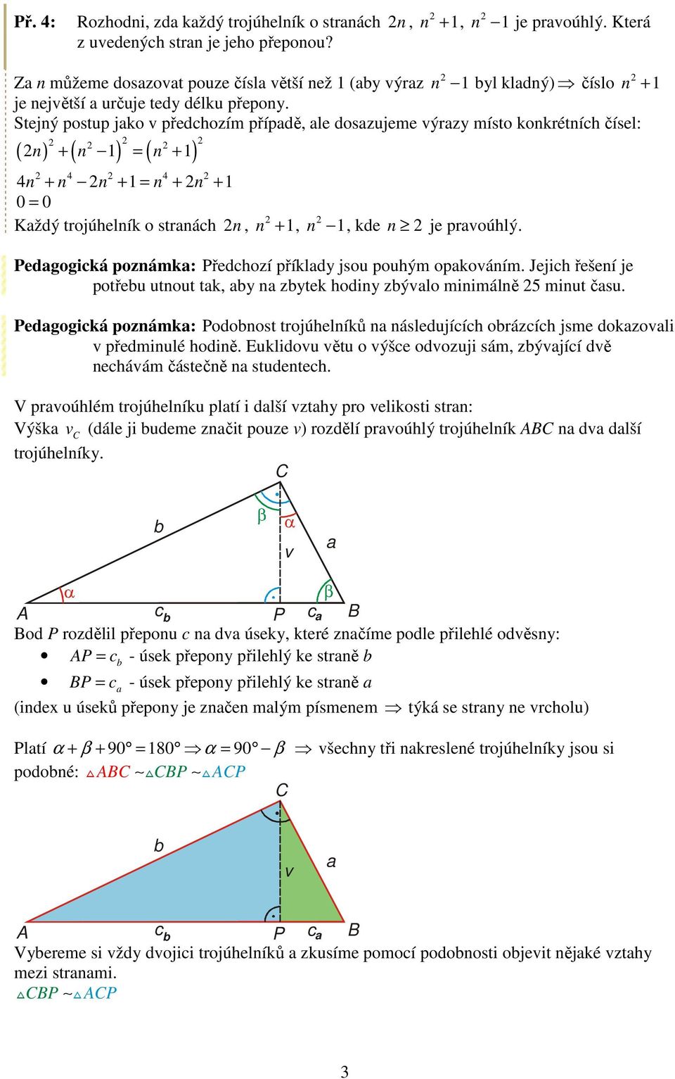 Stejný postup jko předhozím přípdě, le doszujeme ýrzy místo konkrétníh čísel: ( n) + ( n 1) = ( n + 1) 4 4 4n + n n + 1 = n + n + 1 0 = 0 Kždý trojúhelník o strnáh n, n + 1, n 1, kde n je proúhlý.