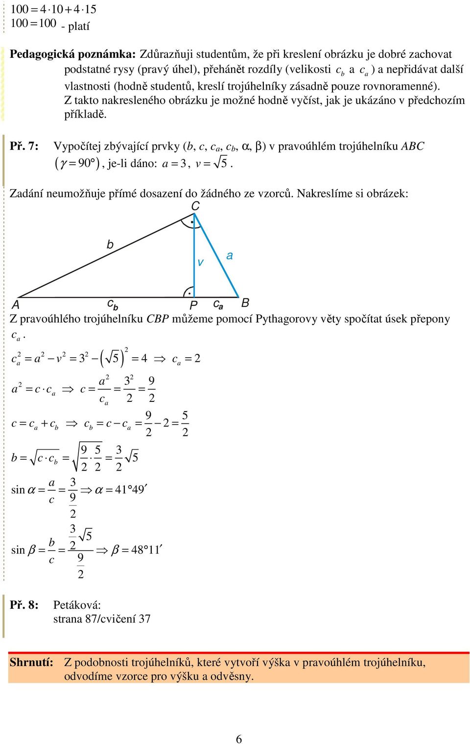 7: Vypočítej zýjíí prky (,,,, α, β) proúhlém trojúhelníku γ = 90, je-li dáno: = 3, = 5. ( ) Zdání neumožňuje přímé doszení do žádného ze zorů.