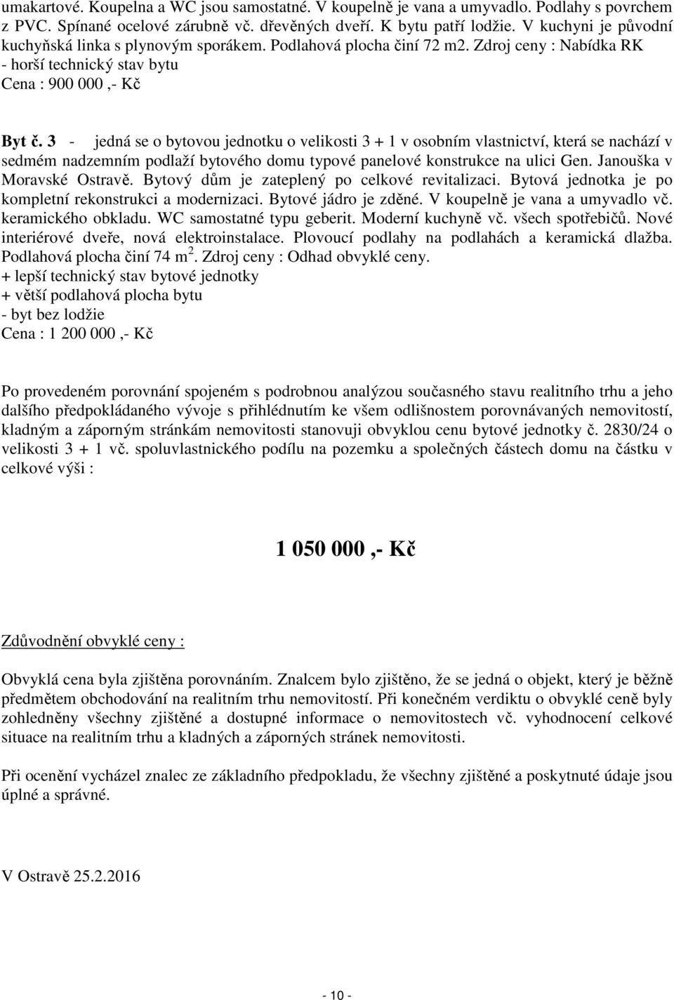 3 - jedná se o bytovou jednotku o velikosti 3 + 1 v osobním vlastnictví, která se nachází v sedmém nadzemním podlaží bytového domu typové panelové konstrukce na ulici Gen. Janouška v Moravské Ostravě.