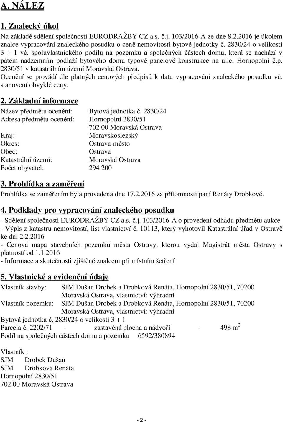 p. 2830/51 v katastrálním území Moravská Ostrava. Ocenění se provádí dle platných cenových předpisů k datu vypracování znaleckého posudku vč. stanovení obvyklé ceny. 2. Základní informace Název předmětu ocenění: Bytová jednotka č.