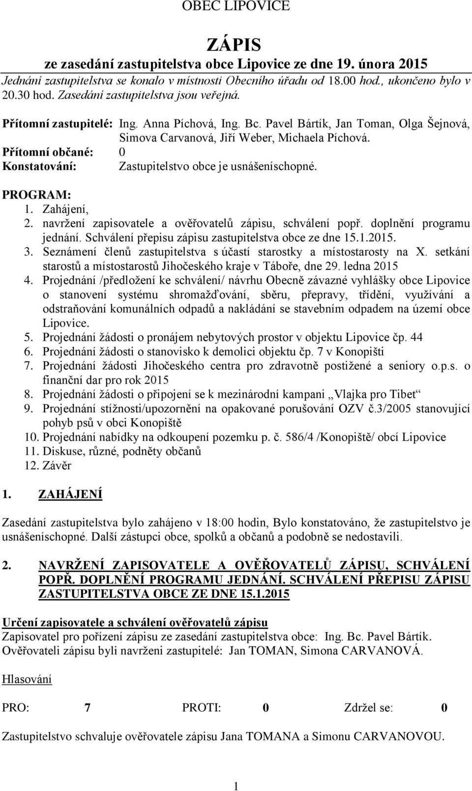 Přítomní občané: 0 Konstatování: Zastupitelstvo obce je usnášeníschopné. PROGRAM: 1. Zahájení, 2. navrţení zapisovatele a ověřovatelů zápisu, schválení popř. doplnění programu jednání.