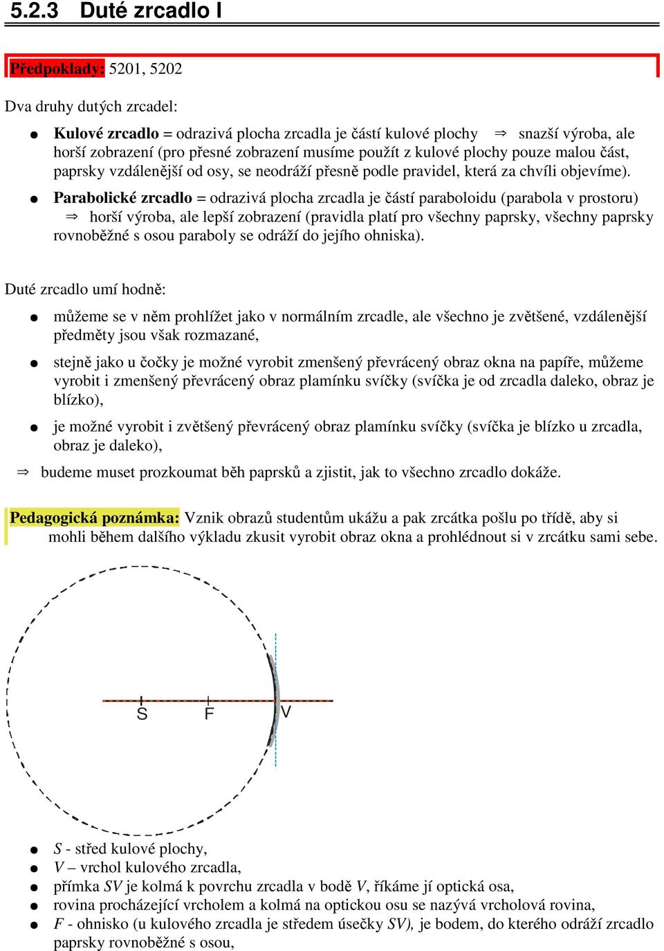 Parabolické zrcadlo = odrazivá plocha zrcadla je částí paraboloidu (parabola v prostoru) horší výroba, ale lepší zobrazení (pravidla platí pro všechny paprsky, všechny paprsky rovnoběžné s osou