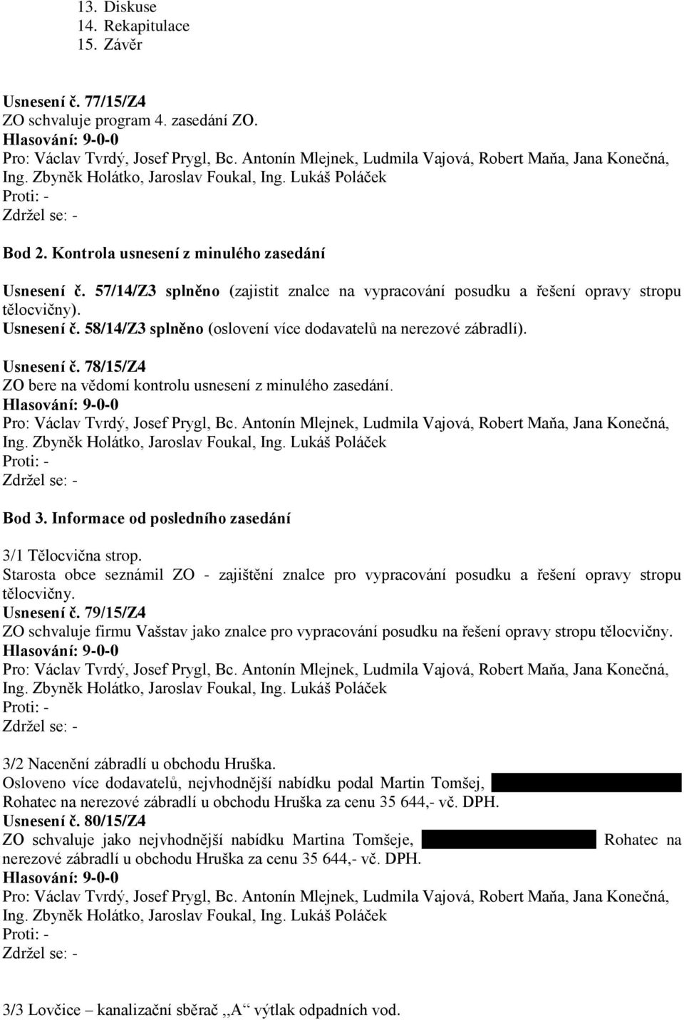 Bod 3. Informace od posledního zasedání 3/1 Tělocvična strop. Starosta obce seznámil ZO - zajištění znalce pro vypracování posudku a řešení opravy stropu tělocvičny. Usnesení č.