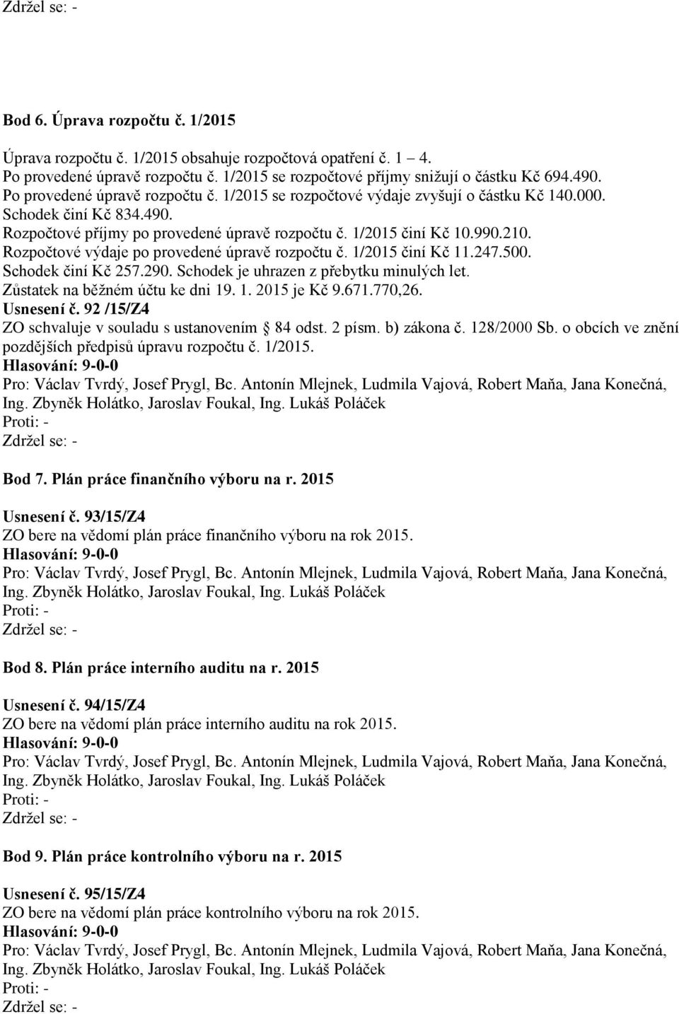 Rozpočtové výdaje po provedené úpravě rozpočtu č. 1/2015 činí Kč 11.247.500. Schodek činí Kč 257.290. Schodek je uhrazen z přebytku minulých let. Zůstatek na běžném účtu ke dni 19. 1. 2015 je Kč 9.