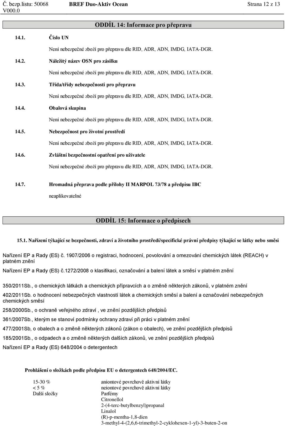 14.5. Nebezpečnost pro životní prostředí Není nebezpečné zboží pro přepravu dle RID, ADR, ADN, IMDG, IATA-DGR. 14.6.