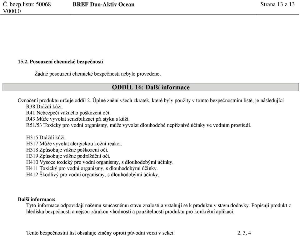 R51/53 Toxický pro vodní organismy, může vyvolat dlouhodobé nepříznivé účinky ve vodním prostředí. H315 Dráždí kůži. H317 Může vyvolat alergickou kožní reakci. H318 Způsobuje vážné poškození očí.