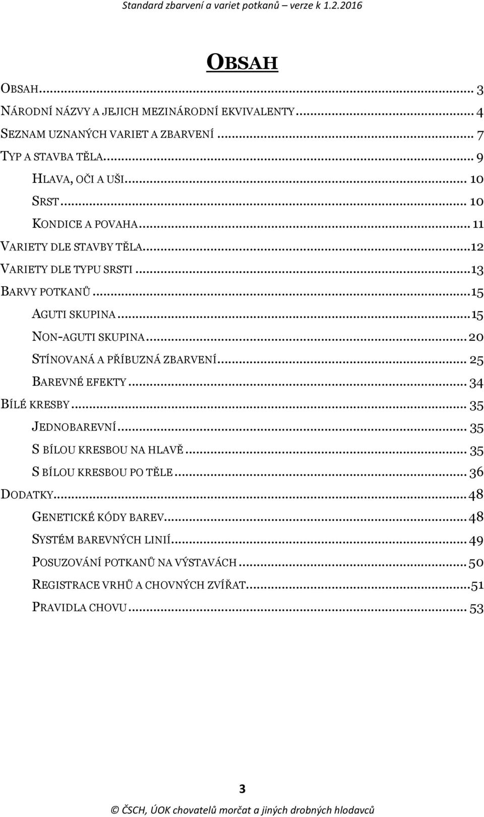 .. 20 STÍNOVANÁ A PŘÍBUZNÁ ZBARVENÍ... 25 BAREVNÉ EFEKTY... 34 BÍLÉ KRESBY... 35 JEDNOBAREVNÍ... 35 S BÍLOU KRESBOU NA HLAVĚ... 35 S BÍLOU KRESBOU PO TĚLE.