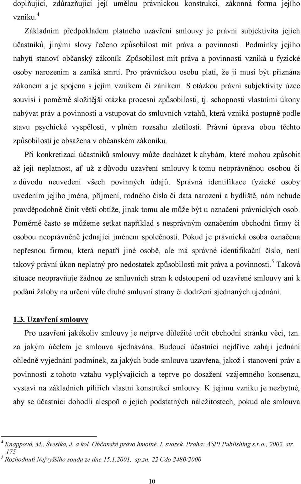 Způsobilost mít práva a povinnosti vzniká u fyzické osoby narozením a zaniká smrtí. Pro právnickou osobu platí, že jí musí být přiznána zákonem a je spojena s jejím vznikem či zánikem.