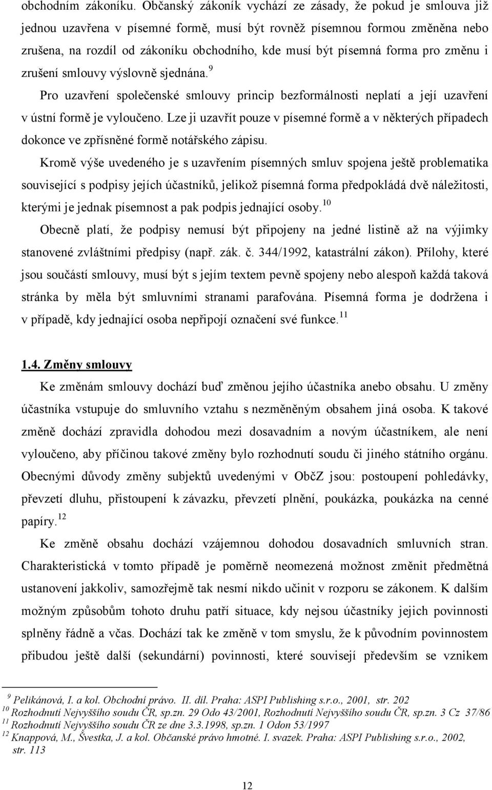 písemná forma pro změnu i zrušení smlouvy výslovně sjednána. 9 Pro uzavření společenské smlouvy princip bezformálnosti neplatí a její uzavření v ústní formě je vyloučeno.