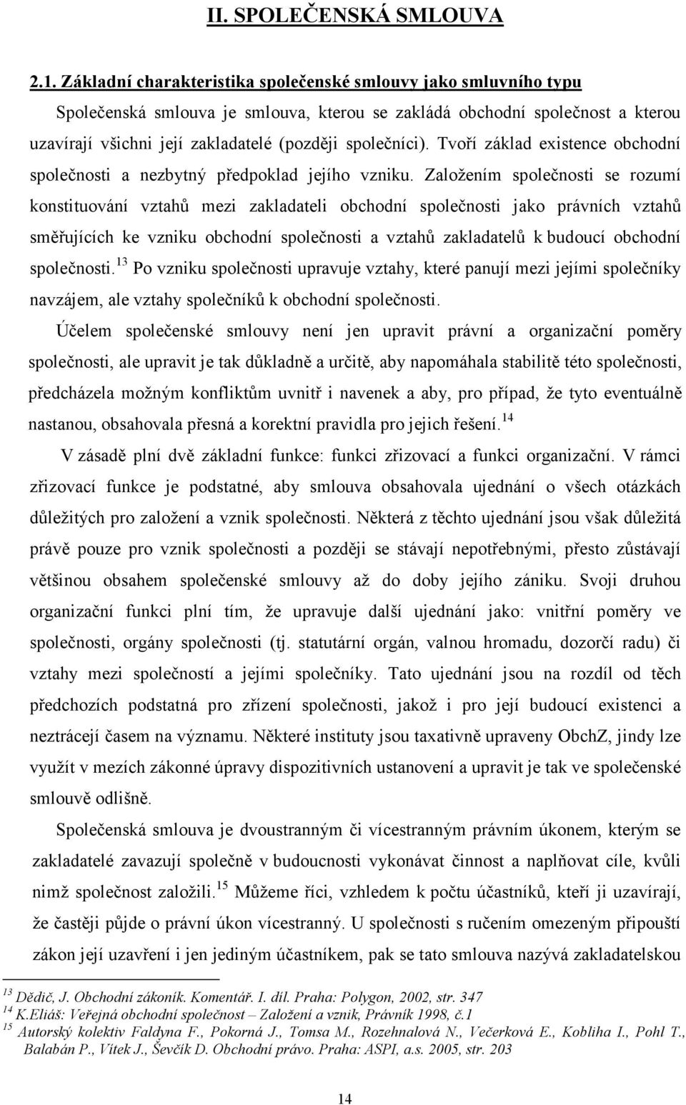 Tvoří základ existence obchodní společnosti a nezbytný předpoklad jejího vzniku.