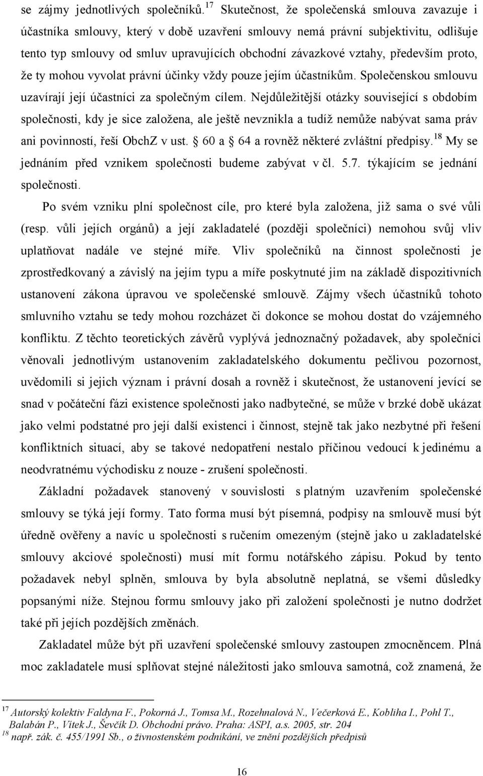 především proto, že ty mohou vyvolat právní účinky vždy pouze jejím účastníkům. Společenskou smlouvu uzavírají její účastníci za společným cílem.