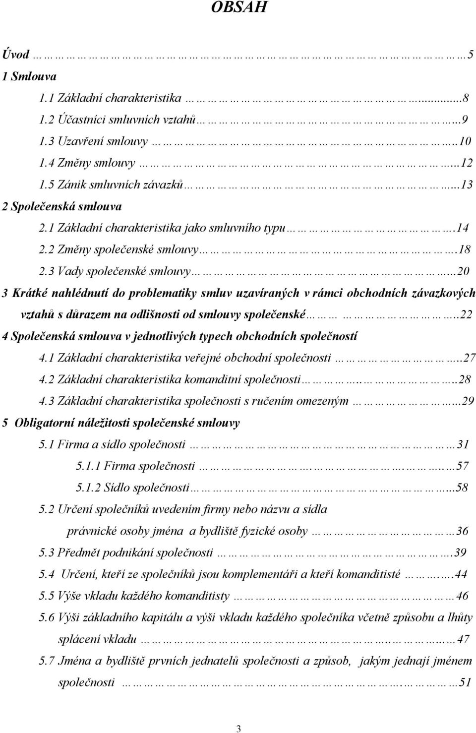 ..20 3 Krátké nahlédnutí do problematiky smluv uzavíraných v rámci obchodních závazkových vztahů s důrazem na odlišnosti od smlouvy společenské.