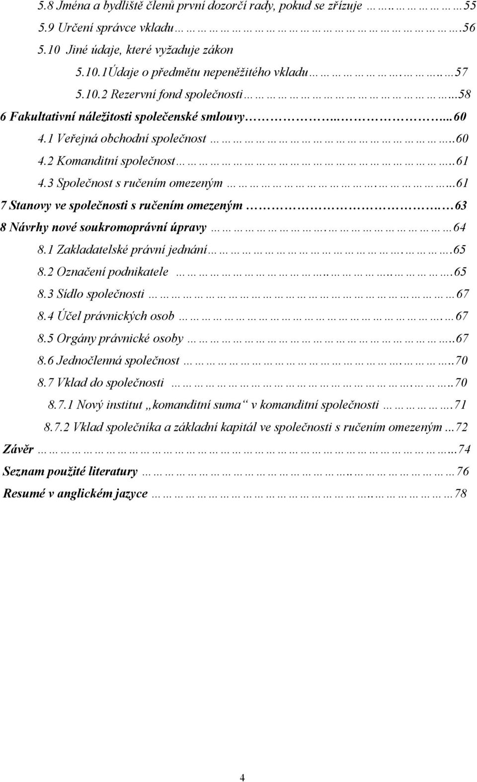 ...61 7 Stanovy ve společnosti s ručením omezeným. 63 8 Návrhy nové soukromoprávní úpravy. 64 8.1 Zakladatelské právní jednání..65 8.2 Označení podnikatele.....65 8.3 Sídlo společnosti 67 8.
