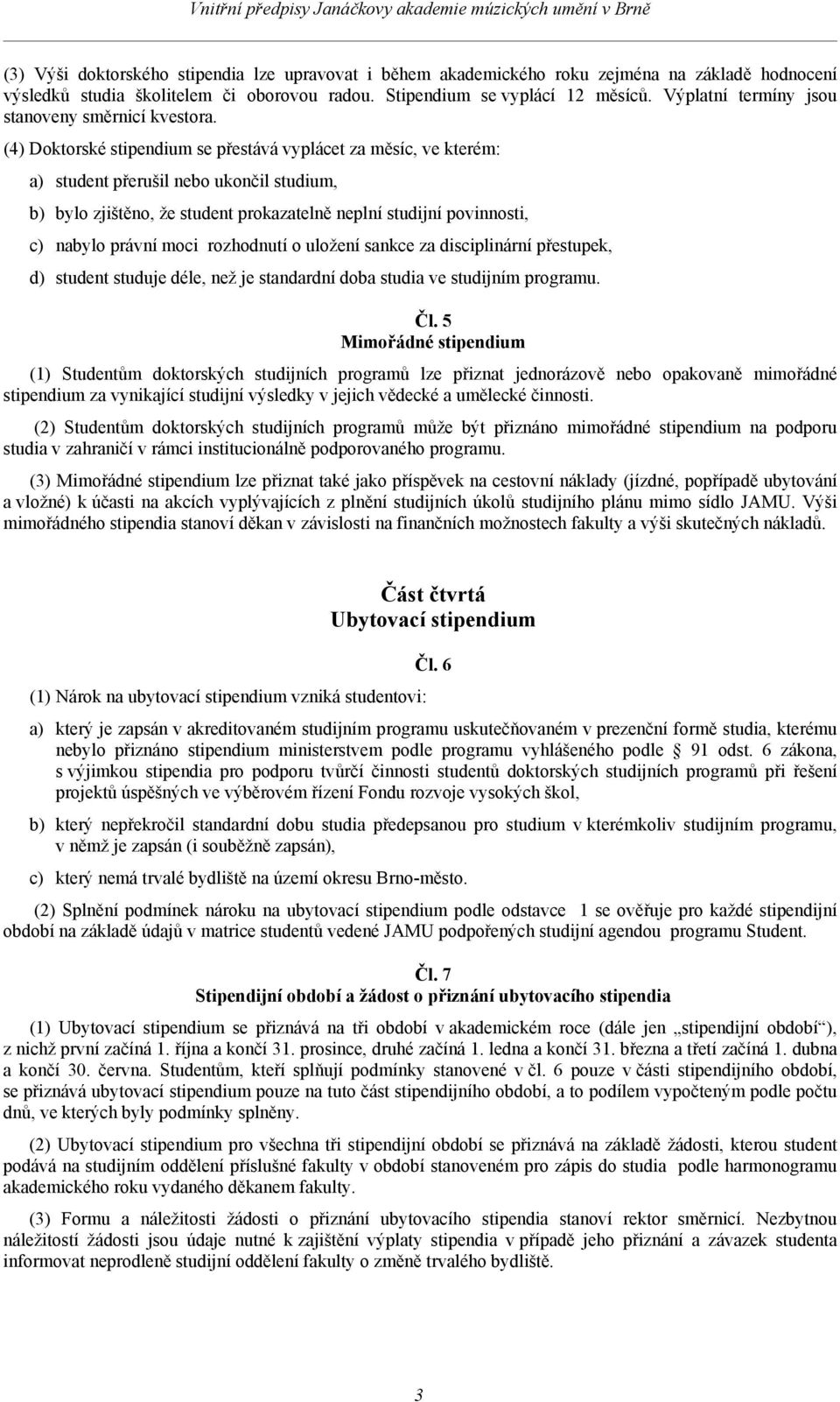 (4) Doktorské stipendium se přestává vyplácet za měsíc, ve kterém: a) student přerušil nebo ukončil studium, b) bylo zjištěno, že student prokazatelně neplní studijní povinnosti, c) nabylo právní