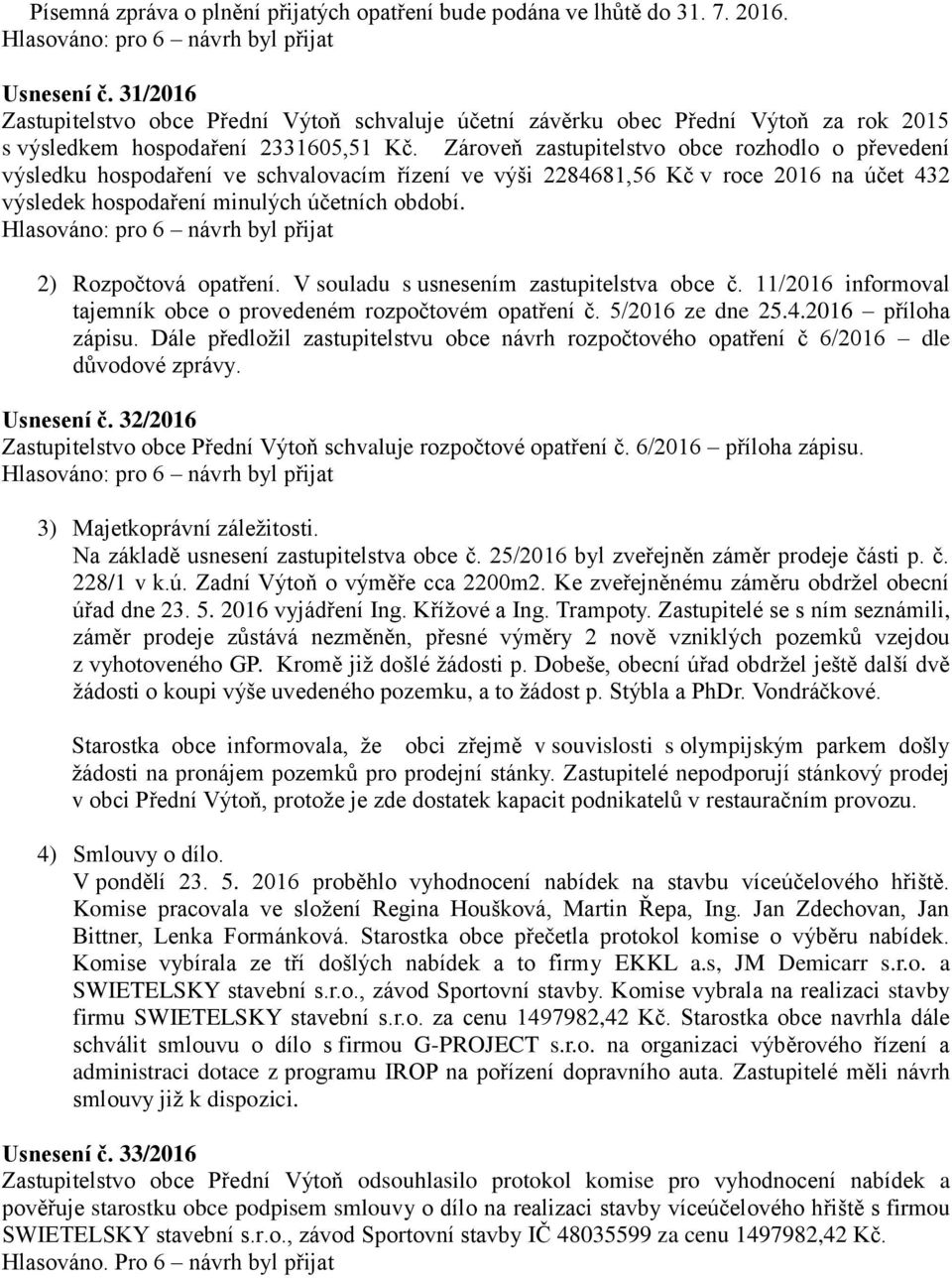 Zároveň zastupitelstvo obce rozhodlo o převedení výsledku hospodaření ve schvalovacím řízení ve výši 2284681,56 Kč v roce 2016 na účet 432 výsledek hospodaření minulých účetních období.