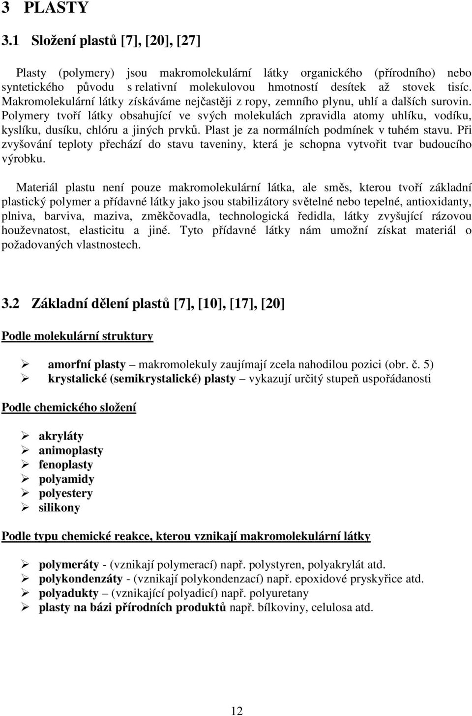 Polymery tvoří látky obsahující ve svých molekulách zpravidla atomy uhlíku, vodíku, kyslíku, dusíku, chlóru a jiných prvků. Plast je za normálních podmínek v tuhém stavu.